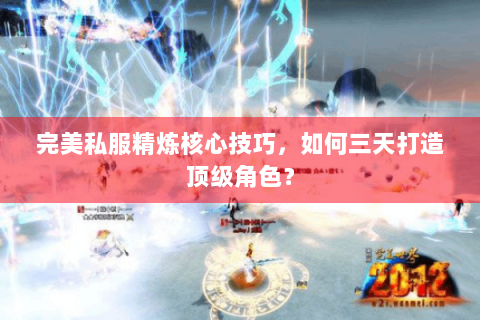 完美私服精炼核心技巧，如何三天打造顶级角色？