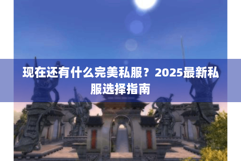 现在还有什么完美私服？2025最新私服选择指南