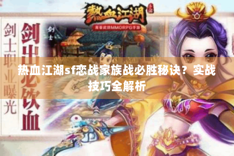 热血江湖sf恋战家族战必胜秘诀？实战技巧全解析