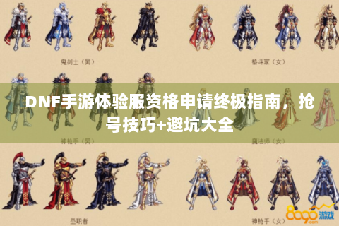 DNF手游体验服资格申请终极指南，抢号技巧+避坑大全