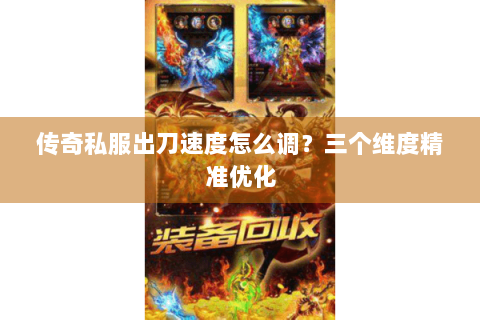 传奇私服出刀速度怎么调？三个维度精准优化