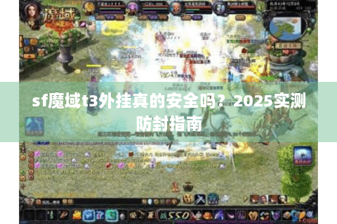sf魔域t3外挂真的安全吗？2025实测防封指南