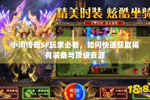 小闲传奇SF玩家必看，如何快速获取稀有装备与顶级资源