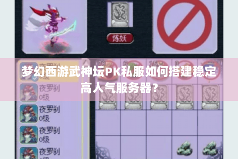 梦幻西游武神坛PK私服如何搭建稳定高人气服务器？