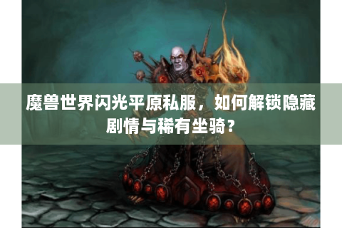 魔兽世界闪光平原私服，如何解锁隐藏剧情与稀有坐骑？