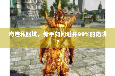 奇迹私服坑，新手如何避开99%的陷阱？