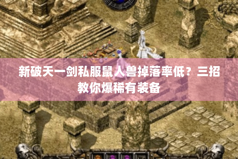 新破天一剑私服鼠人兽掉落率低？三招教你爆稀有装备