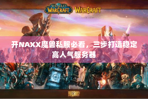 开NAXX魔兽私服必看，三步打造稳定高人气服务器