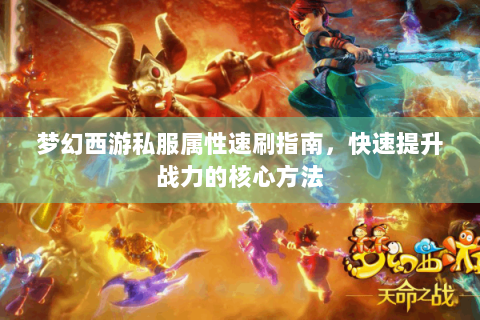 梦幻西游私服属性速刷指南，快速提升战力的核心方法