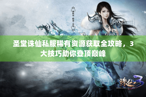 圣堂诛仙私服稀有资源获取全攻略，3大技巧助你登顶巅峰
