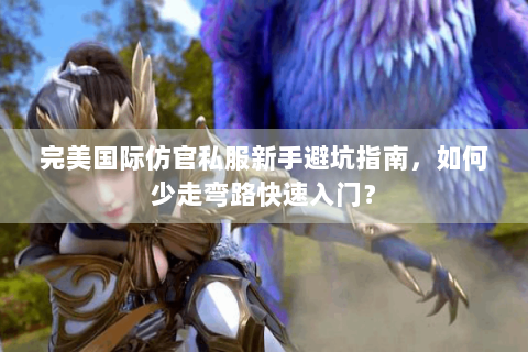 完美国际仿官私服新手避坑指南，如何少走弯路快速入门？