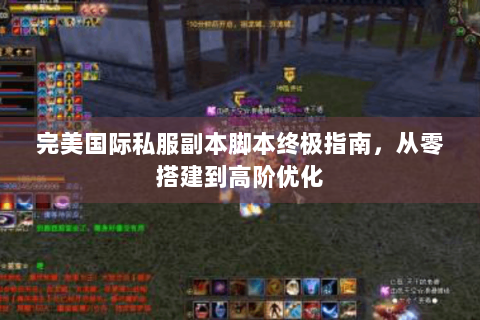 完美国际私服副本脚本终极指南，从零搭建到高阶优化
