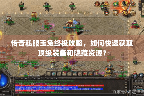 传奇私服玉兔终极攻略，如何快速获取顶级装备和隐藏资源？