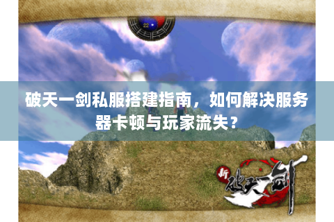破天一剑私服搭建指南，如何解决服务器卡顿与玩家流失？
