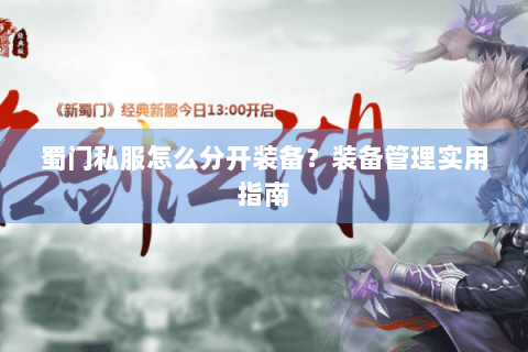 蜀门私服怎么分开装备？装备管理实用指南
