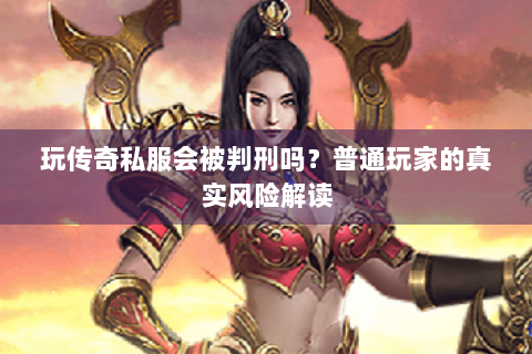 玩传奇私服会被判刑吗？普通玩家的真实风险解读