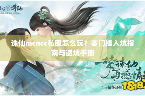 诛仙mcncc私服怎么玩？零门槛入坑指南与避坑手册