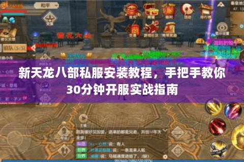新天龙八部私服安装教程，手把手教你30分钟开服实战指南