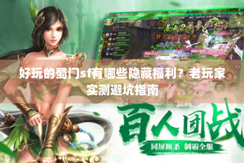 好玩的蜀门sf有哪些隐藏福利？老玩家实测避坑指南