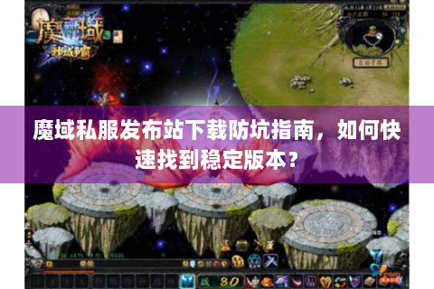 魔域私服发布站下载防坑指南，如何快速找到稳定版本？