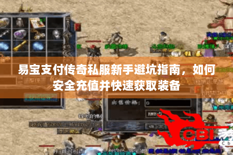 易宝支付传奇私服新手避坑指南，如何安全充值并快速获取装备