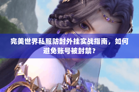 完美世界私服防封外挂实战指南，如何避免账号被封禁？