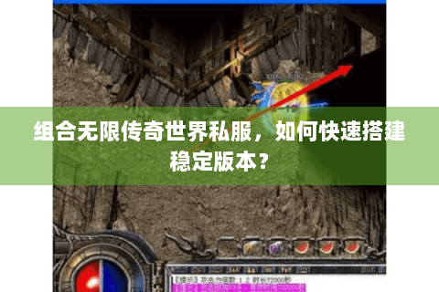 组合无限传奇世界私服，如何快速搭建稳定版本？