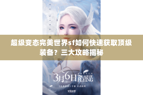 超级变态完美世界sf如何快速获取顶级装备？三大攻略揭秘