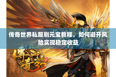 传奇世界私服刷元宝教程，如何避开风险实现稳定收益