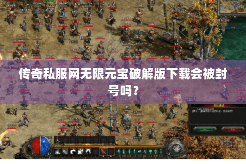 传奇私服网无限元宝破解版下载会被封号吗？