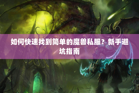 如何快速找到简单的魔兽私服？新手避坑指南