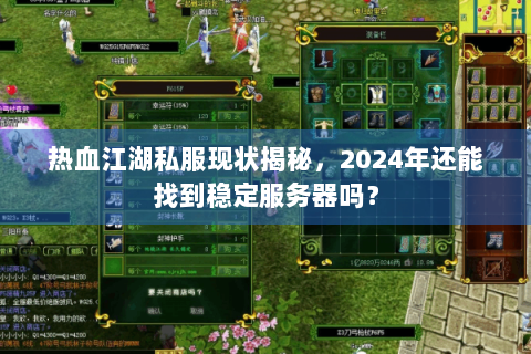 热血江湖私服现状揭秘，2024年还能找到稳定服务器吗？