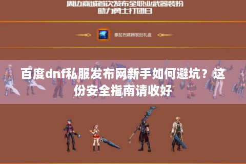 百度dnf私服发布网新手如何避坑？这份安全指南请收好