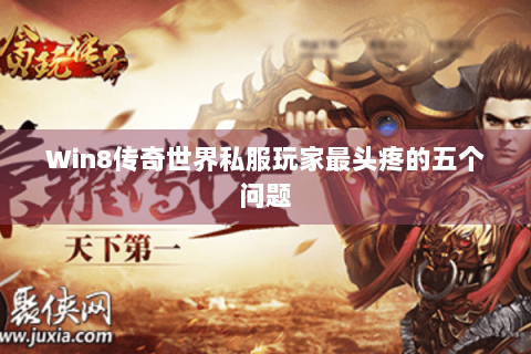 Win8传奇世界私服玩家最头疼的五个问题