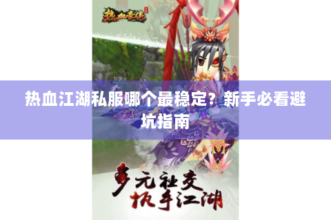 热血江湖私服哪个最稳定？新手必看避坑指南
