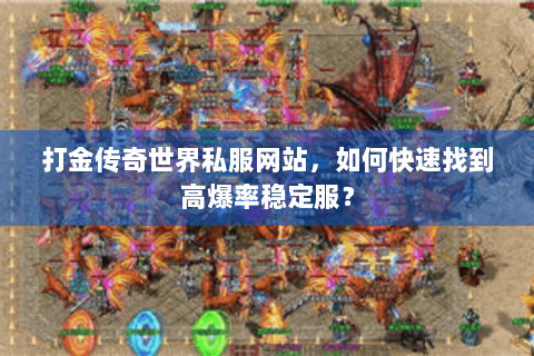 打金传奇世界私服网站，如何快速找到高爆率稳定服？