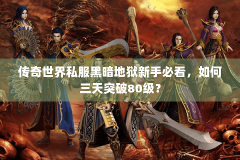 传奇世界私服黑暗地狱新手必看，如何三天突破80级？