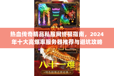 热血传奇精品私服网终极指南，2024年十大高爆率服务器推荐与避坑攻略