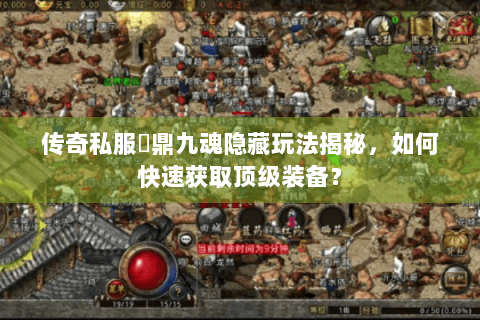 传奇私服龍鼎九魂隐藏玩法揭秘，如何快速获取顶级装备？