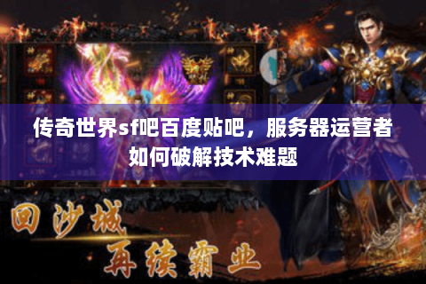 传奇世界sf吧百度贴吧，服务器运营者如何破解技术难题
