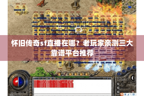 怀旧传奇sf直播在哪？老玩家亲测三大靠谱平台推荐