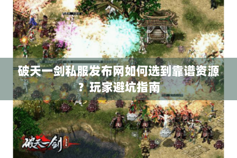 破天一剑私服发布网如何选到靠谱资源？玩家避坑指南