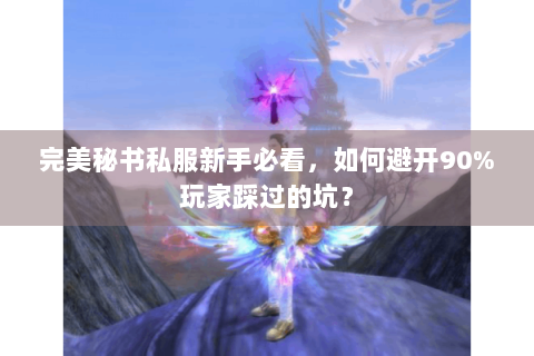 完美秘书私服新手必看，如何避开90%玩家踩过的坑？