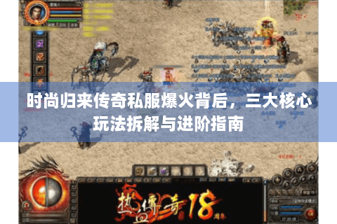 时尚归来传奇私服爆火背后，三大核心玩法拆解与进阶指南