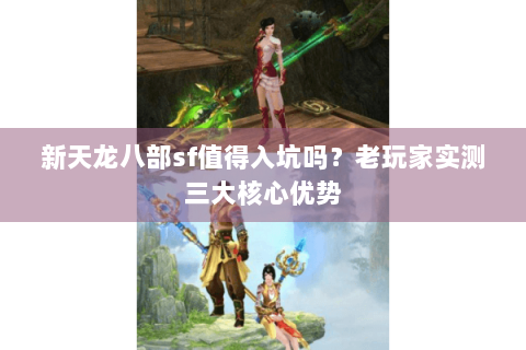 新天龙八部sf值得入坑吗？老玩家实测三大核心优势