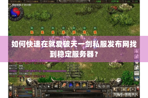 如何快速在就爱破天一剑私服发布网找到稳定服务器？