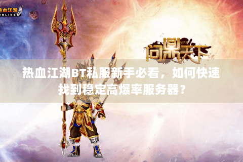 热血江湖BT私服新手必看，如何快速找到稳定高爆率服务器？