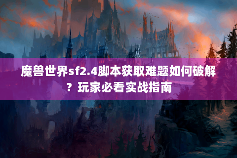 魔兽世界sf2.4脚本获取难题如何破解？玩家必看实战指南