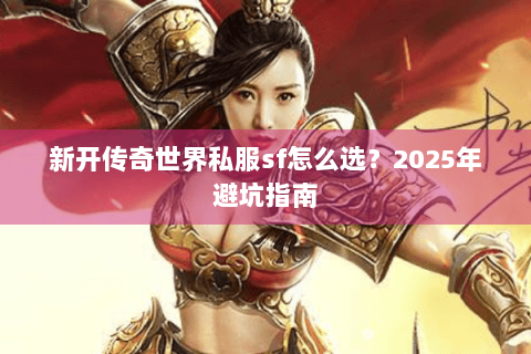 新开传奇世界私服sf怎么选？2025年避坑指南