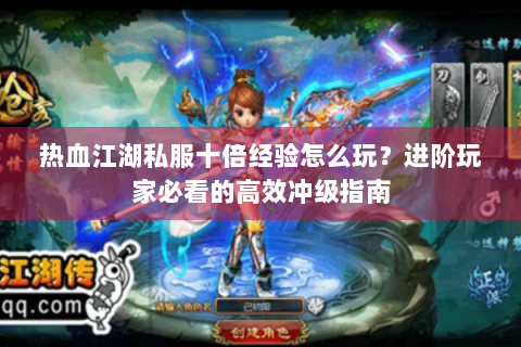 热血江湖私服十倍经验怎么玩？进阶玩家必看的高效冲级指南